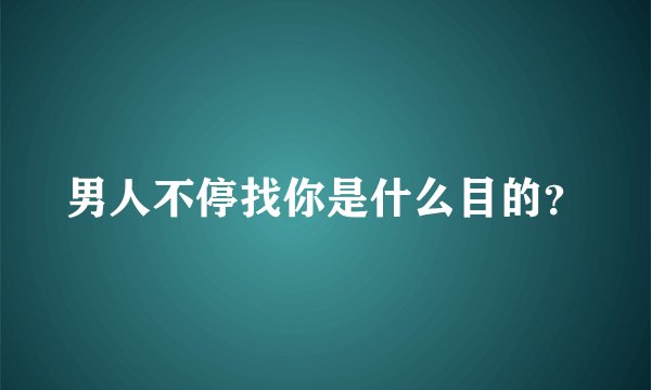 男人不停找你是什么目的？