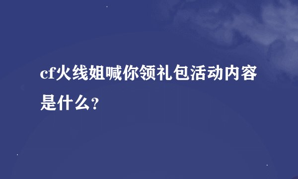 cf火线姐喊你领礼包活动内容是什么？