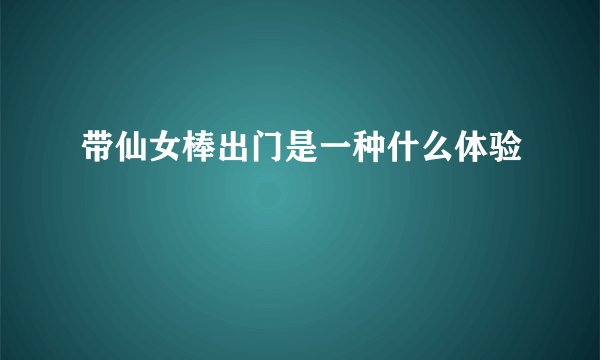 带仙女棒出门是一种什么体验