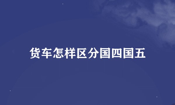 货车怎样区分国四国五