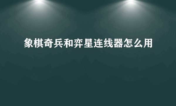 象棋奇兵和弈星连线器怎么用