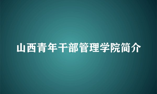 山西青年干部管理学院简介