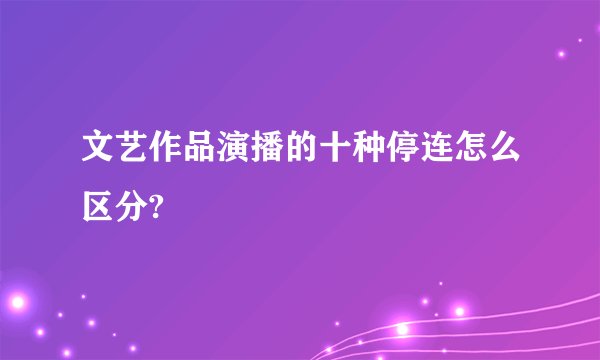 文艺作品演播的十种停连怎么区分?
