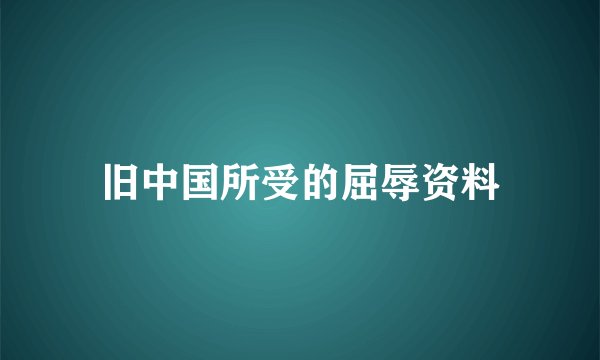 旧中国所受的屈辱资料