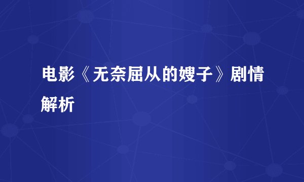 电影《无奈屈从的嫂子》剧情解析