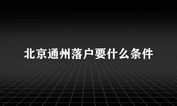北京通州落户要什么条件