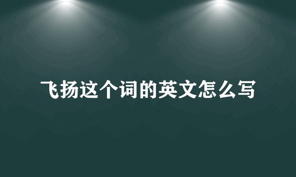 飞扬这个词的英文怎么写