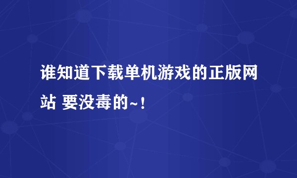 谁知道下载单机游戏的正版网站 要没毒的~！