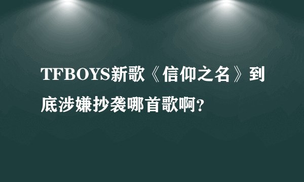 TFBOYS新歌《信仰之名》到底涉嫌抄袭哪首歌啊？