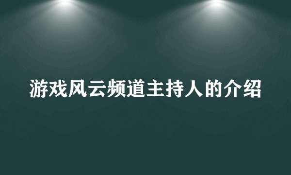 游戏风云频道主持人的介绍