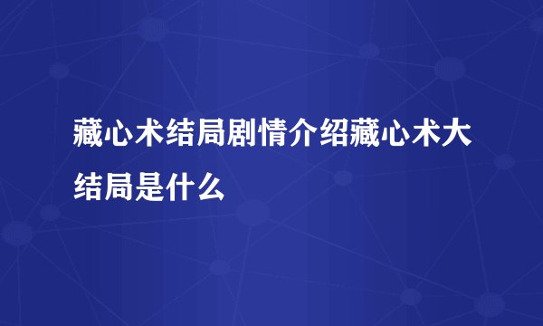 藏心术结局剧情介绍藏心术大结局是什么