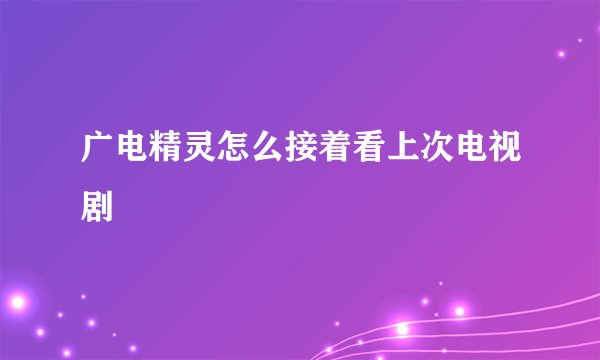 广电精灵怎么接着看上次电视剧