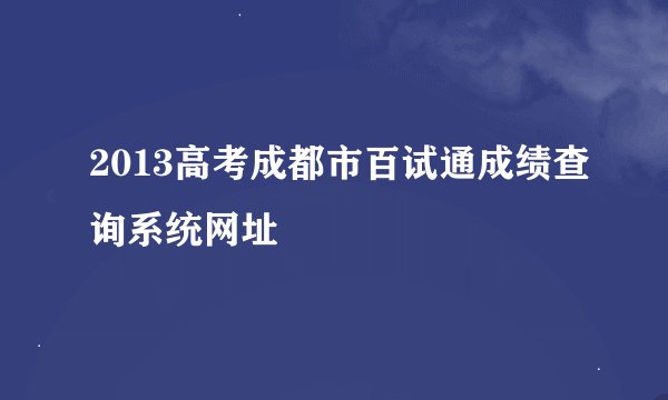 2013高考成都市百试通成绩查询系统网址