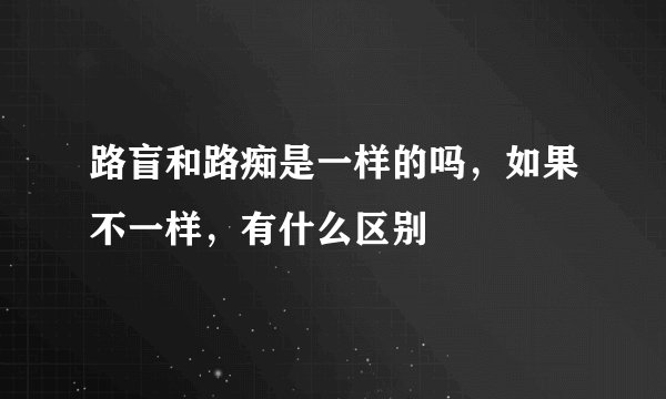 路盲和路痴是一样的吗，如果不一样，有什么区别