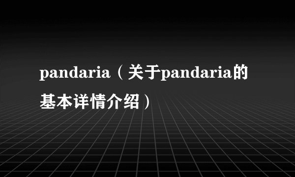 pandaria（关于pandaria的基本详情介绍）