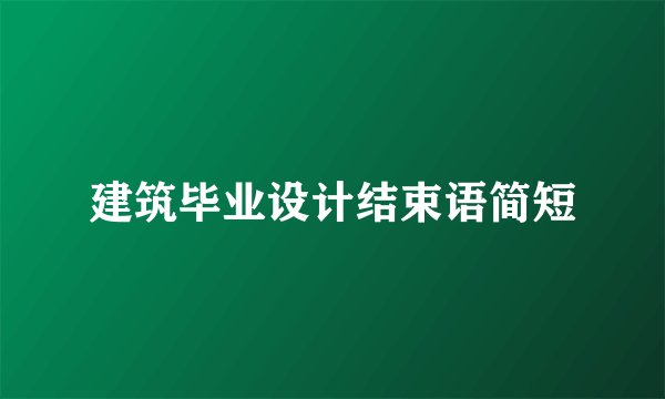 建筑毕业设计结束语简短