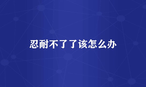 忍耐不了了该怎么办