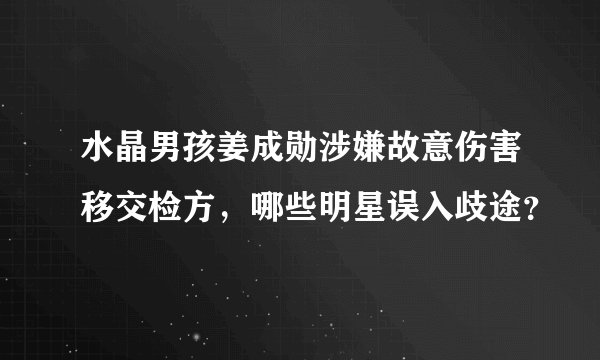 水晶男孩姜成勋涉嫌故意伤害移交检方，哪些明星误入歧途？