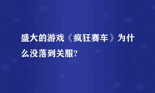 盛大的游戏《疯狂赛车》为什么没落到关服?
