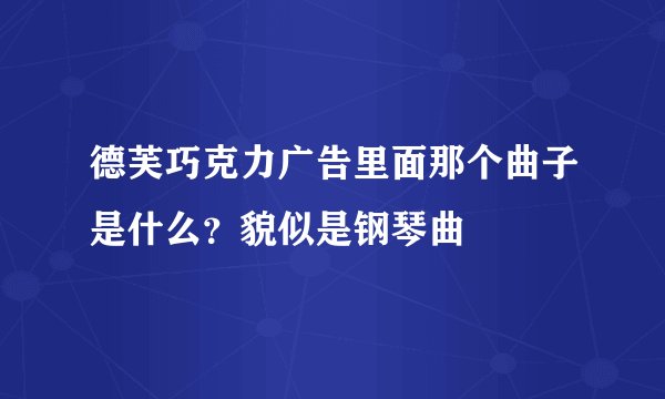 德芙巧克力广告里面那个曲子是什么？貌似是钢琴曲