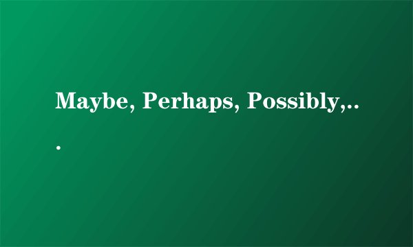 Maybe, Perhaps, Possibly, Probably区别