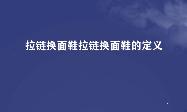 拉链换面鞋拉链换面鞋的定义