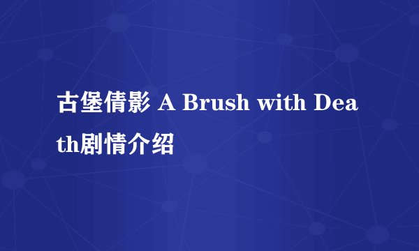 古堡倩影 A Brush with Death剧情介绍