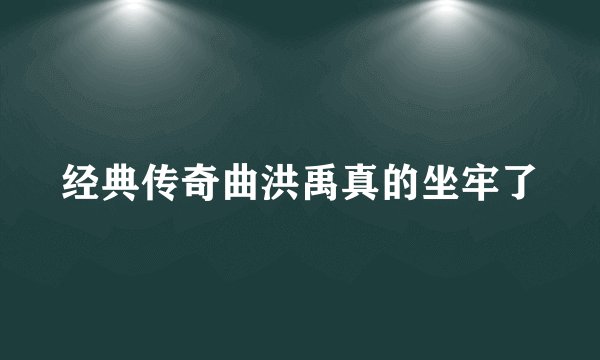 经典传奇曲洪禹真的坐牢了
