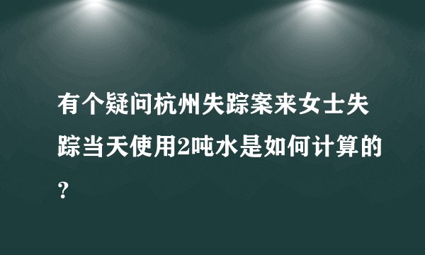 有个疑问杭州失踪案来女士失踪当天使用2吨水是如何计算的？