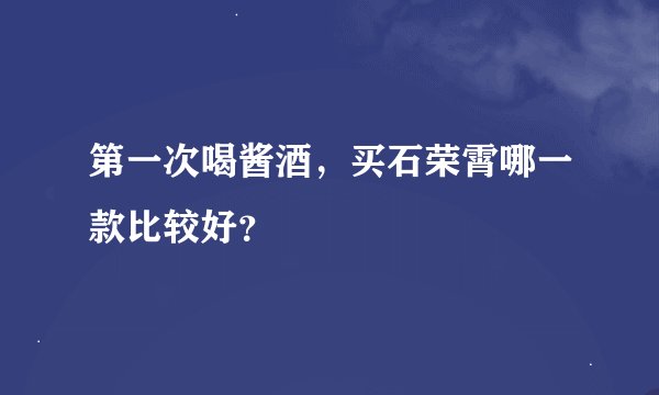 第一次喝酱酒，买石荣霄哪一款比较好？