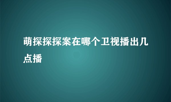 萌探探探案在哪个卫视播出几点播