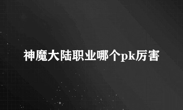 神魔大陆职业哪个pk厉害