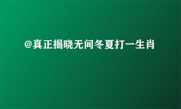 @真正揭晓无间冬夏打一生肖