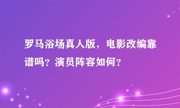 罗马浴场真人版，电影改编靠谱吗？演员阵容如何？