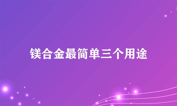 镁合金最简单三个用途