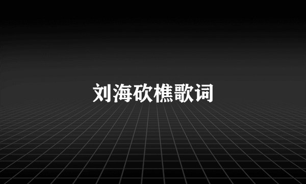 刘海砍樵歌词