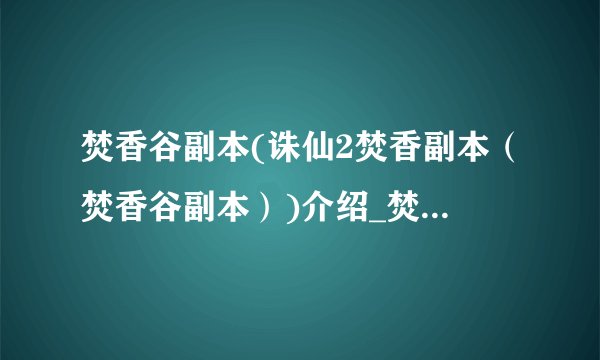 焚香谷副本(诛仙2焚香副本（焚香谷副本）)介绍_焚香谷副本(诛仙2焚香副本（焚香谷副本）)是什么