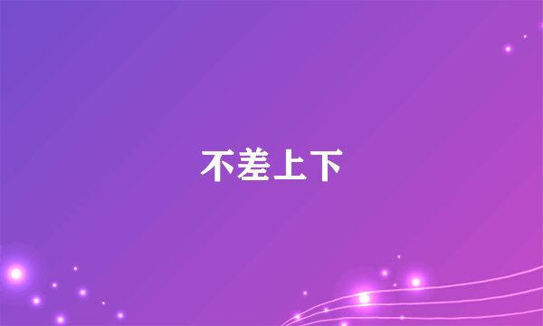 不差上下