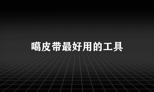 噶皮带最好用的工具