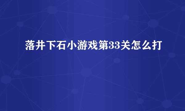 落井下石小游戏第33关怎么打