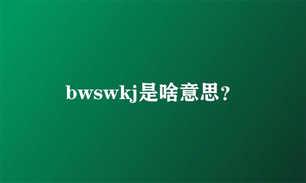 bwswkj是啥意思？