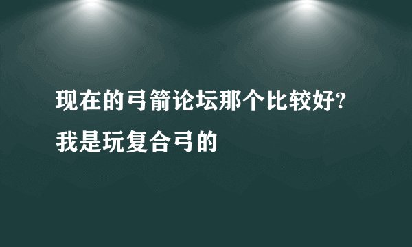 现在的弓箭论坛那个比较好?我是玩复合弓的