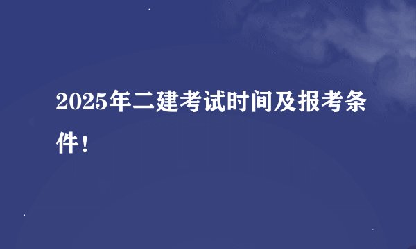 2025年二建考试时间及报考条件！
