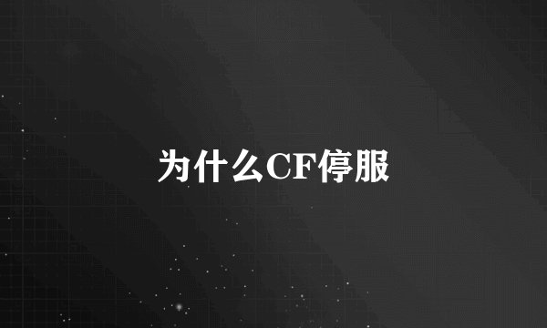 为什么CF停服
