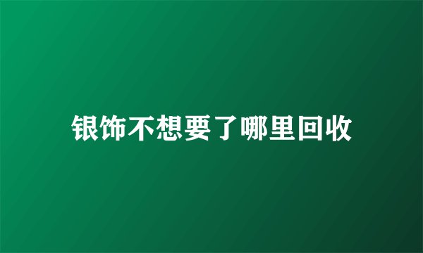 银饰不想要了哪里回收