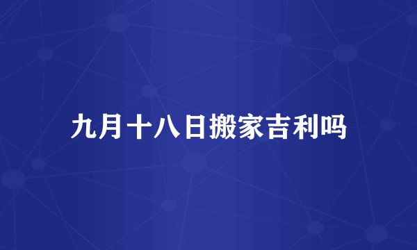 九月十八日搬家吉利吗