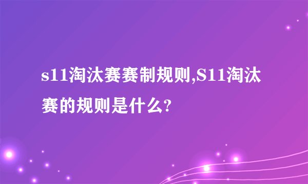 s11淘汰赛赛制规则,S11淘汰赛的规则是什么?