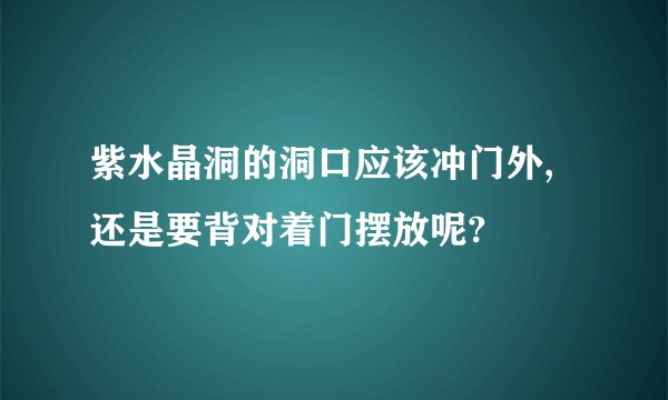 紫水晶洞的洞口应该冲门外,还是要背对着门摆放呢?
