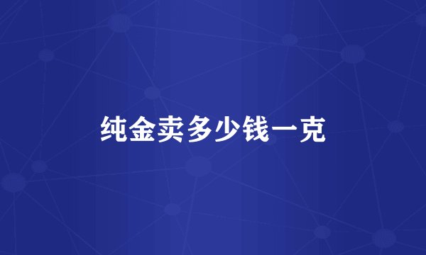 纯金卖多少钱一克