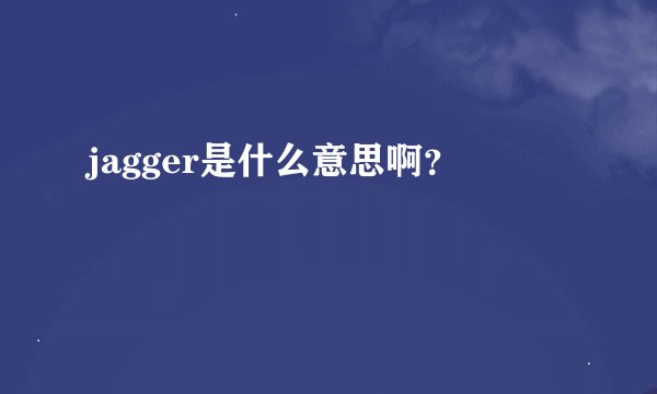 jagger是什么意思啊？